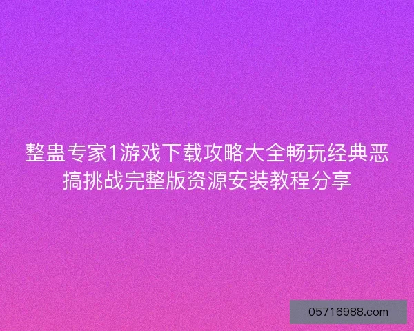 整蛊专家1游戏下载攻略大全畅玩经典恶搞挑战完整版资源安装教程分享