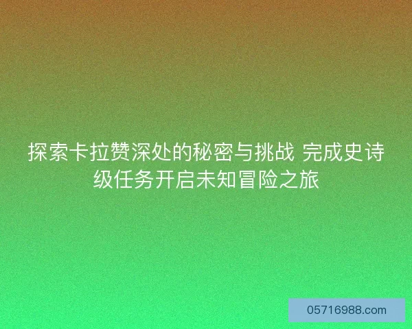 探索卡拉赞深处的秘密与挑战 完成史诗级任务开启未知冒险之旅