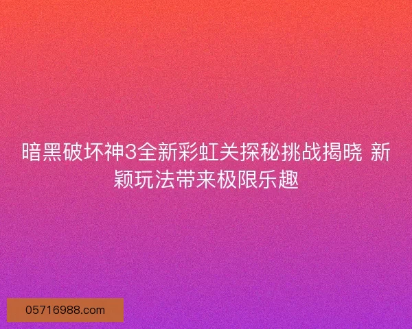暗黑破坏神3全新彩虹关探秘挑战揭晓 新颖玩法带来极限乐趣 暗黑破坏神3全新彩虹关探秘挑战揭晓 新颖玩法带来极限乐趣