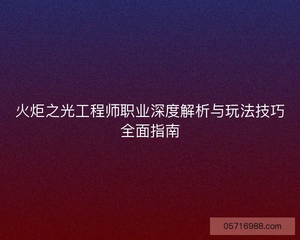 火炬之光工程师职业深度解析与玩法技巧全面指南