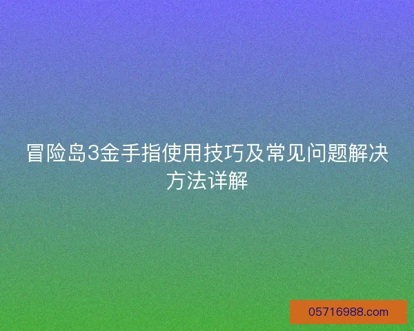 冒险岛3金手指使用技巧及常见问题解决方法详解