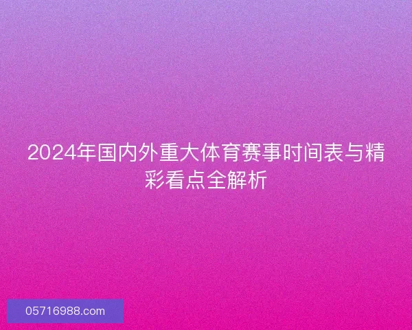 2024年国内外重大体育赛事时间表与精彩看点全解析