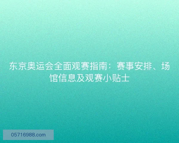 东京奥运会全面观赛指南:赛事安排、场馆信息及观赛小贴士 东京奥运会全面观赛指南:赛事安排、场馆信息及观赛小贴士