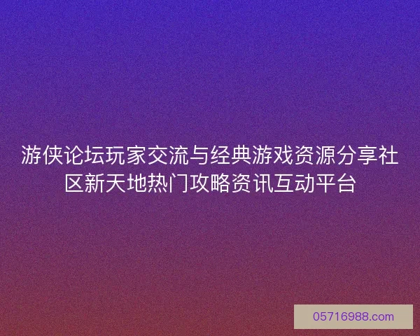 游侠论坛玩家交流与经典游戏资源分享社区新天地热门攻略资讯互动平台 游侠论坛玩家交流与经典游戏资源分享社区新天地热门攻略资讯互动平台