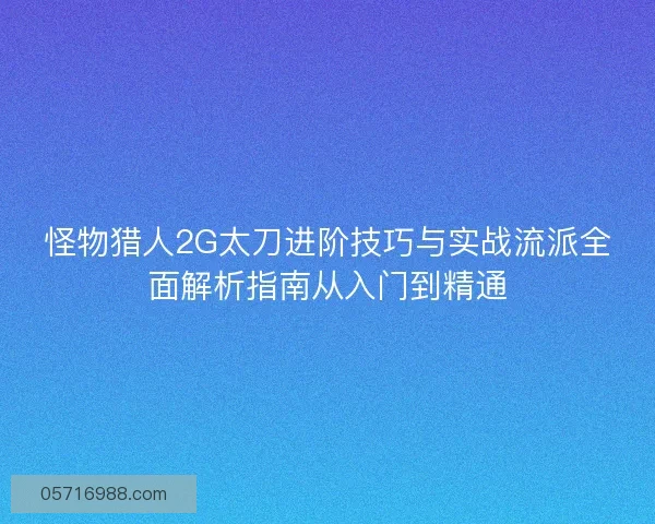 怪物猎人2G太刀进阶技巧与实战流派全面解析指南从入门到精通 怪物猎人2G太刀进阶技巧与实战流派全面解析指南从入门到精通