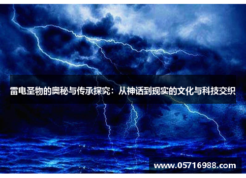 雷电圣物的奥秘与传承探究：从神话到现实的文化与科技交织